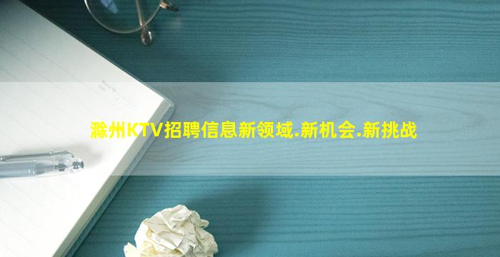 滁州KTV招聘信息新领域.新机会.新挑战